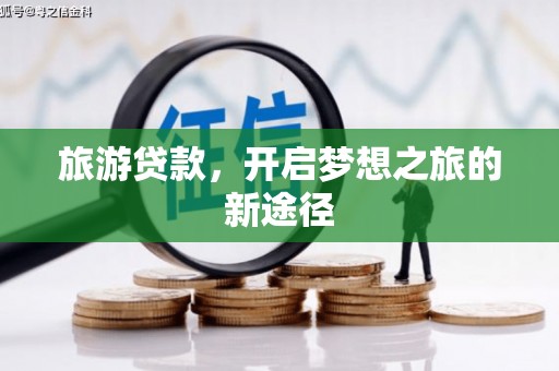 锦州旅游贷款，开启梦想之旅的新途径