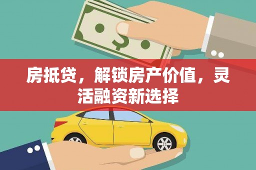锦州房抵贷，解锁房产价值，灵活融资新选择