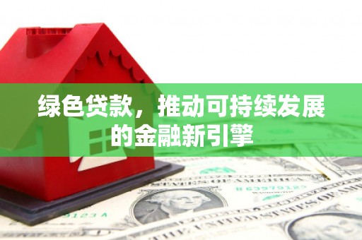 锦州绿色贷款，推动可持续发展的金融新引擎