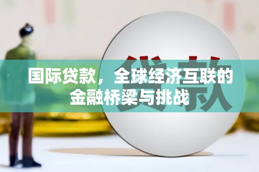 锦州国际贷款，全球经济互联的金融桥梁与挑战