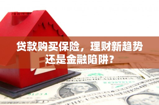 锦州贷款购买保险，理财新趋势还是金融陷阱？