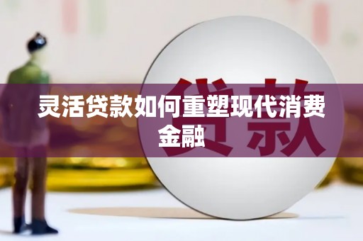 锦州灵活贷款如何重塑现代消费金融