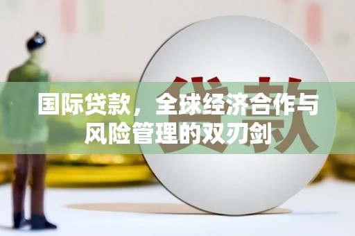 锦州国际贷款，全球经济合作与风险管理的双刃剑