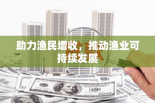 锦州助力渔民增收，推动渔业可持续发展