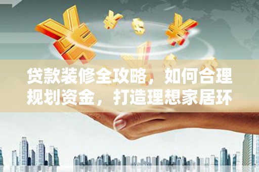 锦州贷款装修全攻略，如何合理规划资金，打造理想家居环境