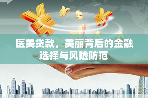 锦州医美贷款，美丽背后的金融选择与风险防范