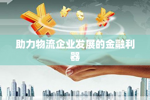 锦州助力物流企业发展的金融利器