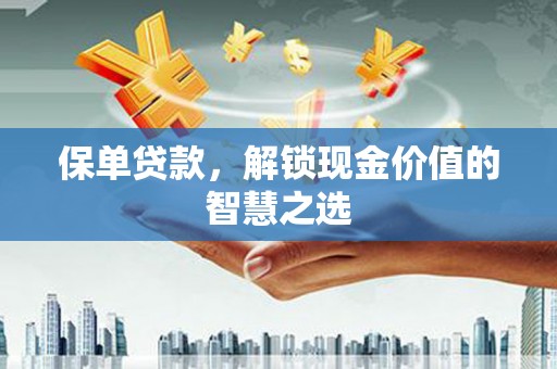 锦州保单贷款，解锁现金价值的智慧之选