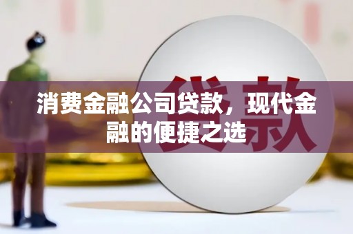 锦州消费金融公司贷款，现代金融的便捷之选