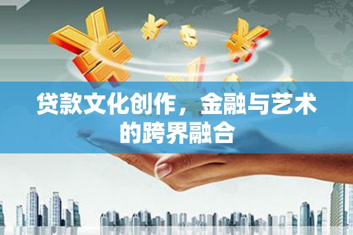 锦州贷款文化创作，金融与艺术的跨界融合