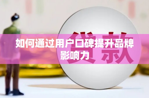 锦州如何通过用户口碑提升品牌影响力