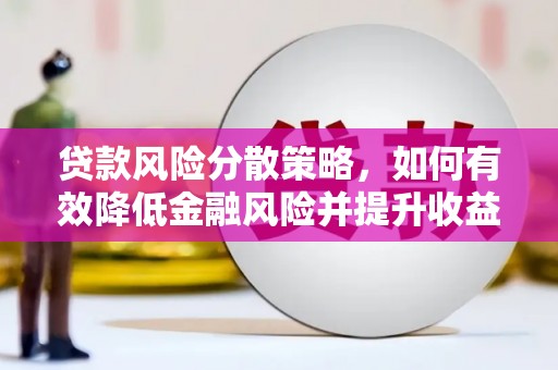 锦州贷款风险分散策略，如何有效降低金融风险并提升收益