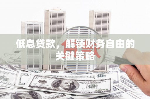 锦州低息贷款，解锁财务自由的关键策略