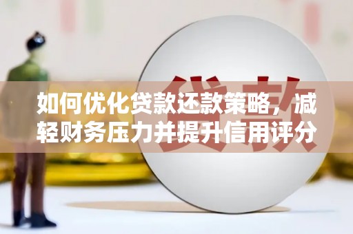 锦州如何优化贷款还款策略，减轻财务压力并提升信用评分