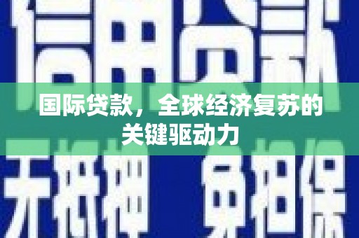 锦州国际贷款，全球经济复苏的关键驱动力