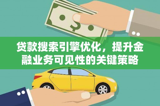 锦州贷款搜索引擎优化，提升金融业务可见性的关键策略