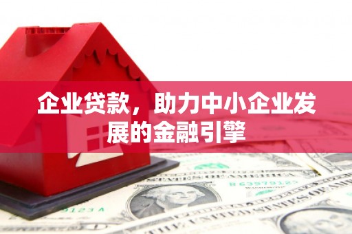 锦州企业贷款，助力中小企业发展的金融引擎