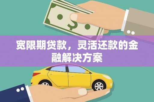 锦州宽限期贷款，灵活还款的金融解决方案