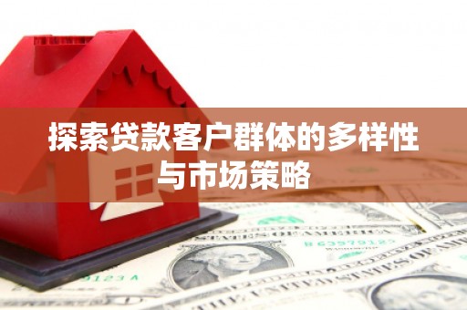 锦州探索贷款客户群体的多样性与市场策略