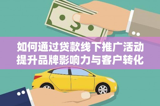 锦州如何通过贷款线下推广活动提升品牌影响力与客户转化率
