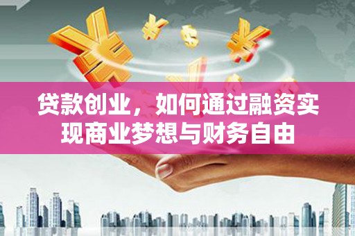 锦州贷款创业，如何通过融资实现商业梦想与财务自由