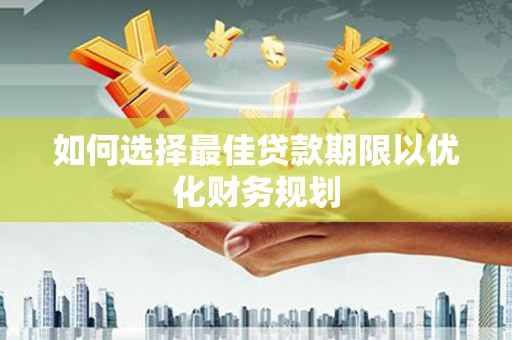 锦州如何选择最佳贷款期限以优化财务规划