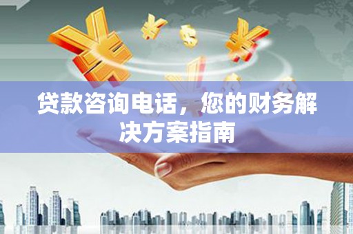锦州贷款咨询电话，您的财务解决方案指南