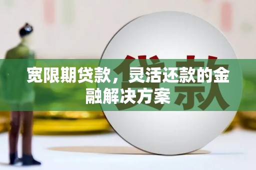 锦州宽限期贷款，灵活还款的金融解决方案