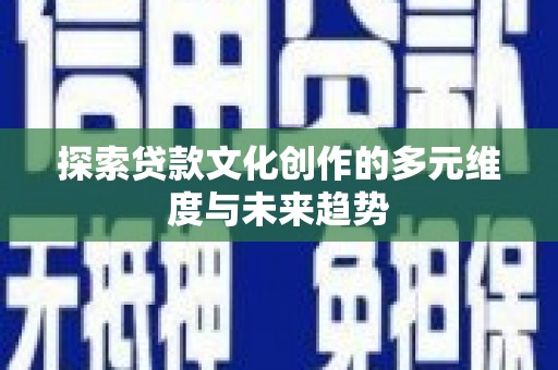 锦州探索贷款文化创作的多元维度与未来趋势