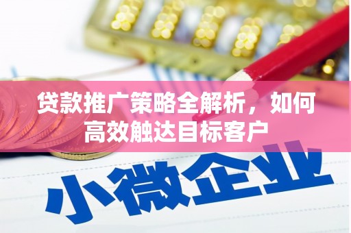 锦州贷款推广策略全解析，如何高效触达目标客户