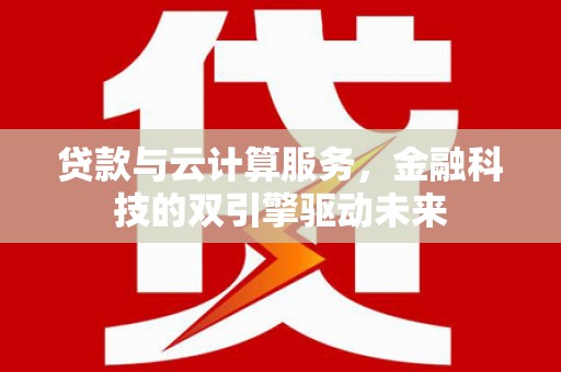 锦州贷款与云计算服务，金融科技的双引擎驱动未来