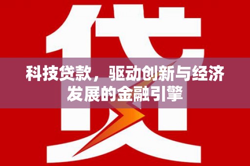 锦州科技贷款，驱动创新与经济发展的金融引擎