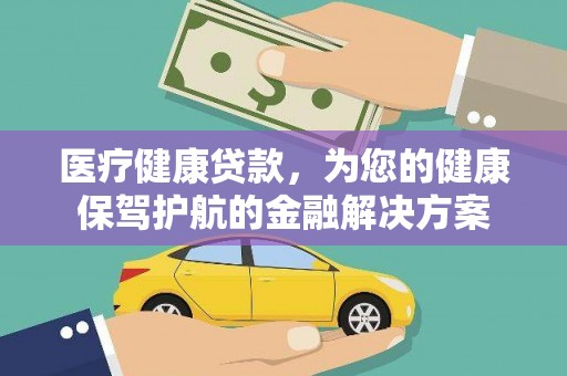 锦州医疗健康贷款，为您的健康保驾护航的金融解决方案