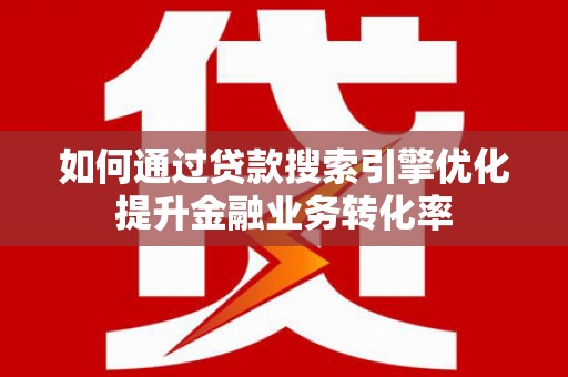 锦州如何通过贷款搜索引擎优化提升金融业务转化率
