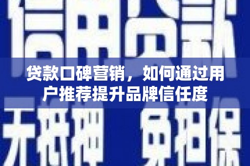 锦州贷款口碑营销，如何通过用户推荐提升品牌信任度
