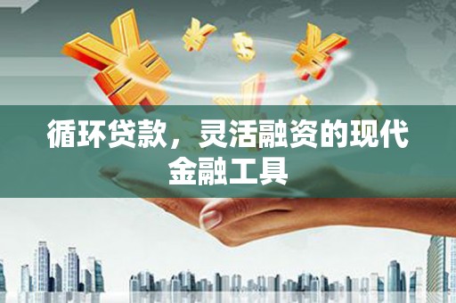 锦州循环贷款，灵活融资的现代金融工具