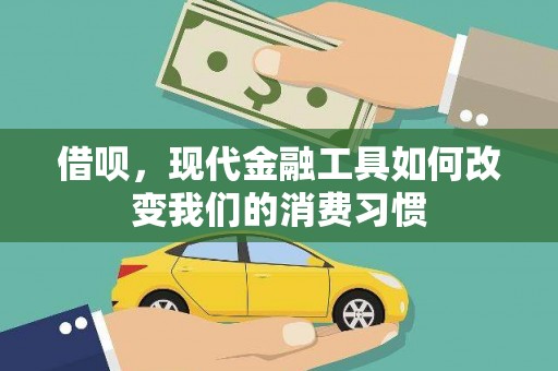 锦州借呗，现代金融工具如何改变我们的消费习惯