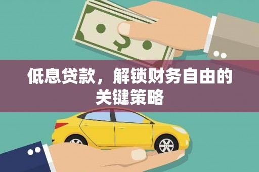锦州低息贷款，解锁财务自由的关键策略