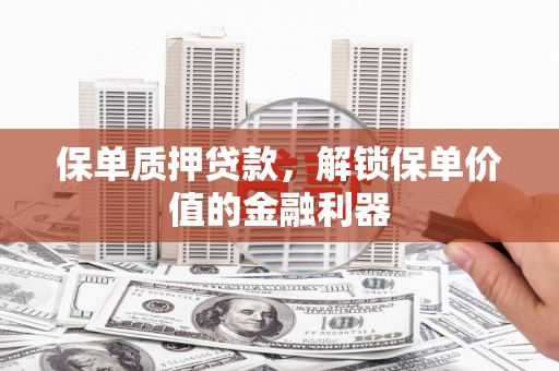 锦州保单质押贷款，解锁保单价值的金融利器