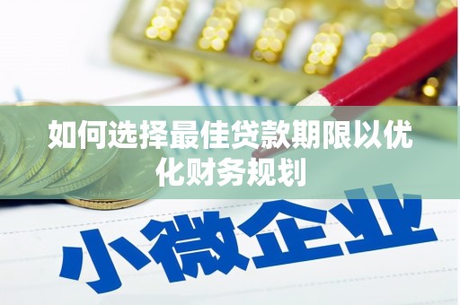 锦州如何选择最佳贷款期限以优化财务规划