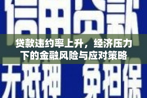锦州贷款违约率上升，经济压力下的金融风险与应对策略
