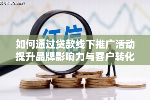 锦州如何通过贷款线下推广活动提升品牌影响力与客户转化率
