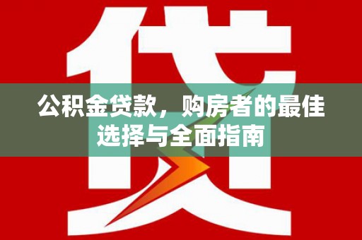 锦州公积金贷款，购房者的最佳选择与全面指南