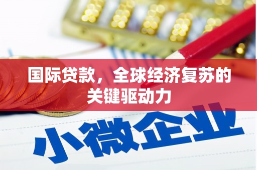 锦州国际贷款，全球经济复苏的关键驱动力
