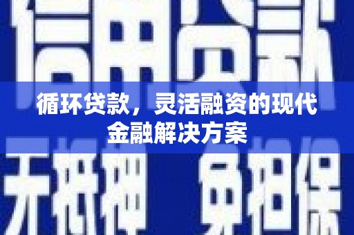 锦州循环贷款，灵活融资的现代金融解决方案
