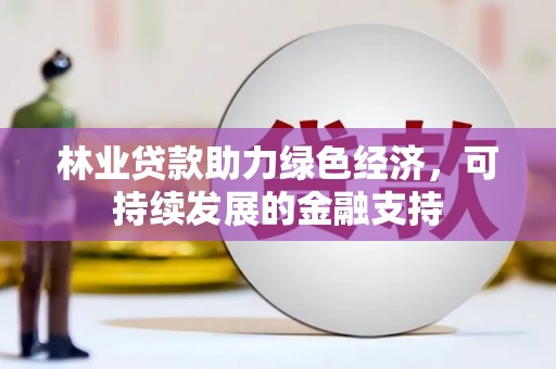 锦州林业贷款助力绿色经济，可持续发展的金融支持