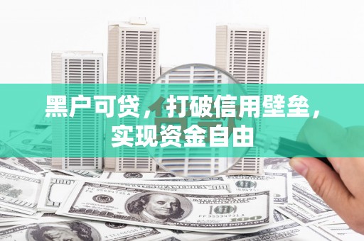 锦州黑户可贷，打破信用壁垒，实现资金自由