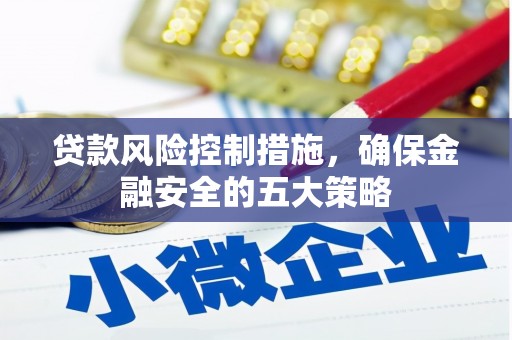 锦州贷款风险控制措施，确保金融安全的五大策略