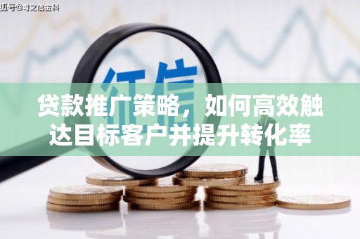 锦州贷款推广策略，如何高效触达目标客户并提升转化率