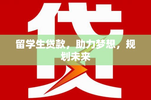 锦州留学生贷款，助力梦想，规划未来